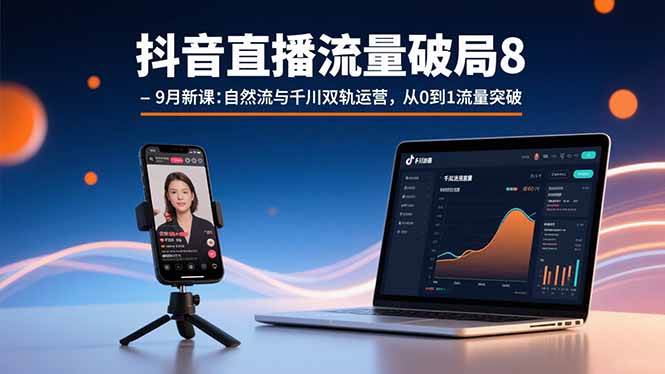 抖音直播流量破局8-9月新课：自然流与千川双轨运营，从0到1流量突破 - 猎人社区-猎人社区