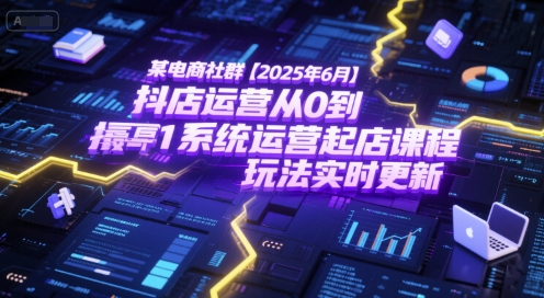 某电商社群【2025年6月】抖店运营从0到1系统运营起店课程，抖店最新玩法实时更新-猎人社区
