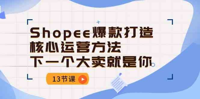 Shopee爆款打造核心运营方法，下一个大卖就是你（13节课） - 猎人社区-猎人社区