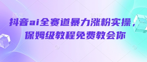 抖音ai全赛道暴力涨粉实操，保姆级教程免费教会你 - 猎人社区-猎人社区