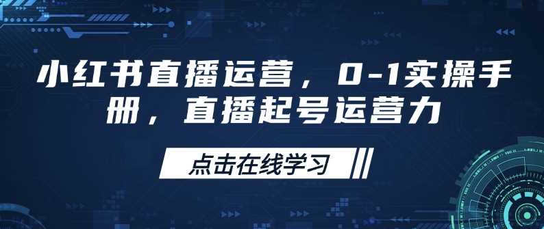 小红书直播运营，0-1实操手册，直播起号运营力 - 猎人社区-猎人社区