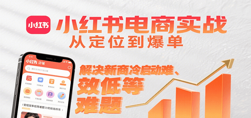 小红书电商实战，从定位到爆单解决新商冷启动难、变现效率低等难题 - 猎人社区-猎人社区
