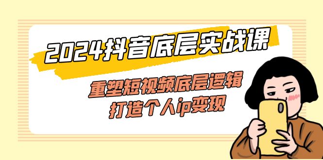 2024抖音底层实战课，重塑短视频底层逻辑，打造个人ip变现（52节课） - 猎人社区-猎人社区