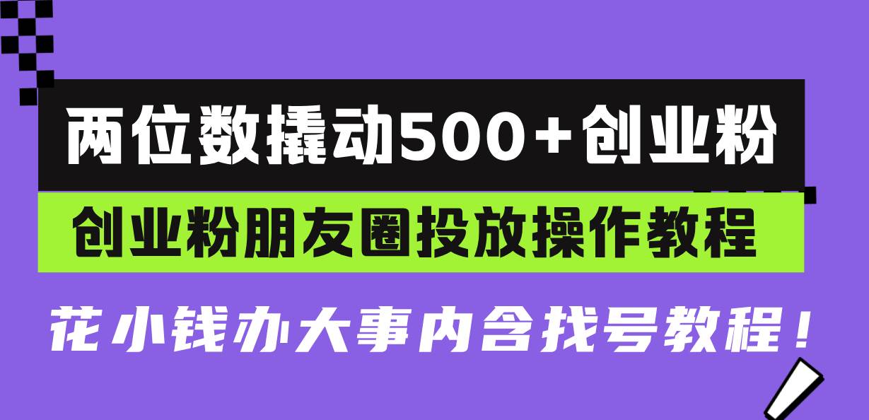 两位数撬动500+创业粉，创业粉朋友圈投放操作教程，花小钱办大事内含找… - 猎人社区-猎人社区
