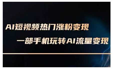 AI短视频热门涨粉变现课，AI数字人制作短视频超级变现实操课，一部手机玩转短视频变现 - 猎人社区-猎人社区