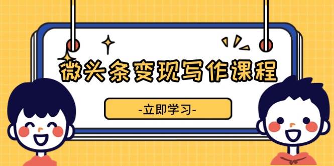 微头条变现写作课程，掌握流量变现技巧，提升微头条质量，实现收益增长 - 猎人社区-猎人社区