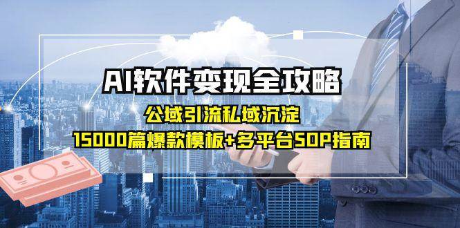 AI软件变现全攻略：公域引流私域沉淀，15000篇爆款模板+多平台SOP指南-猎人社区