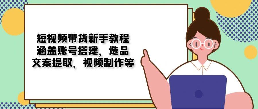 短视频带货新手教程：涵盖账号搭建，选品，文案提取，视频制作等-猎人社区