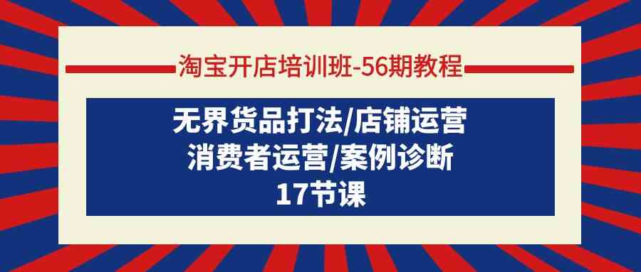 淘宝开店培训班-56期教程：无界货品打法/店铺运营/消费者运营/案例诊断 - 猎人社区-猎人社区