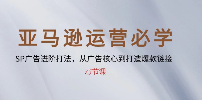 亚马逊运营必学： SP广告进阶打法，从广告核心到打造爆款链接-15节课 - 猎人社区-猎人社区