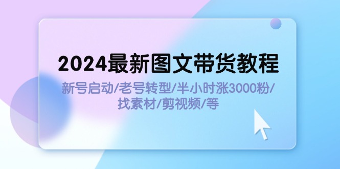 2024最新图文带货教程：新号启动/老号转型/半小时涨3000粉/找素材/剪辑 - 猎人社区-猎人社区