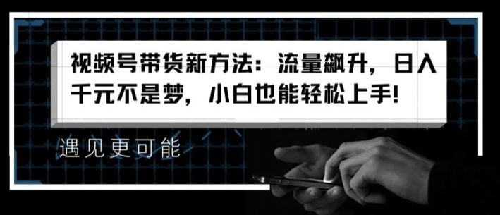 视频号带货新方法：流量飙升，日入千元不是梦，小白也能轻松上手【揭秘】 - 猎人社区-猎人社区