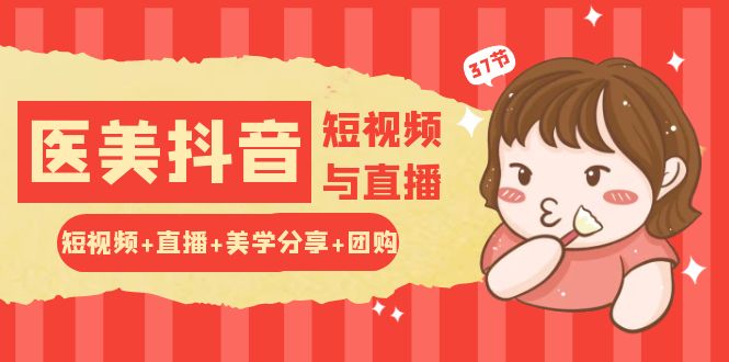 玩转医美抖音短视频与直播：短视频+直播+美学分享+团购（37节） - 猎人社区-猎人社区