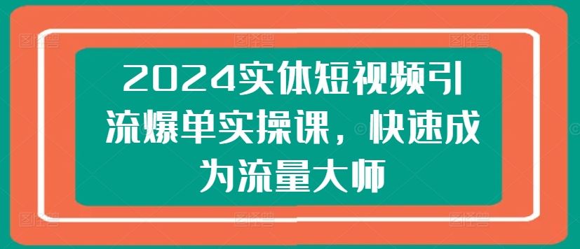 2024实体短视频引流爆单实操课，快速成为流量大师 - 猎人社区-猎人社区