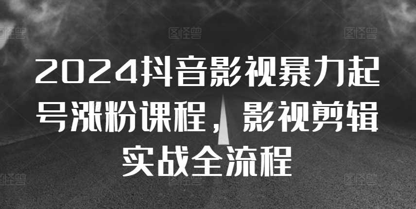 2024抖音影视暴力起号涨粉课程，影视剪辑搬运实战全流程 - 猎人社区-猎人社区