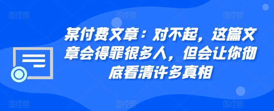 某付费文章：对不起，这篇文章会得罪很多人，但会让你彻底看清许多真相 - 猎人社区-猎人社区