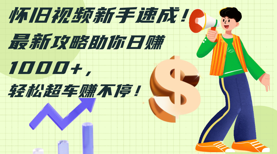 怀旧视频新手速成！最新攻略助你日赚1000+，轻松超车赚不停 - 猎人社区-猎人社区
