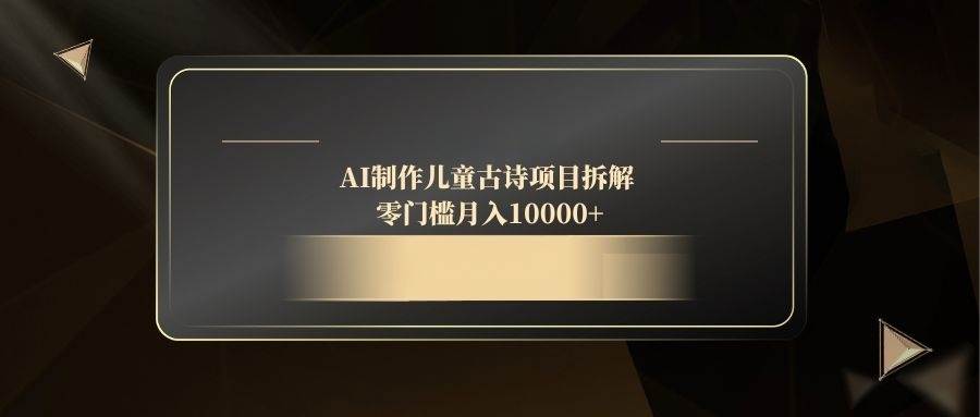 AI制作儿童古诗项目拆解，零门槛月入10000+ - 猎人社区-猎人社区
