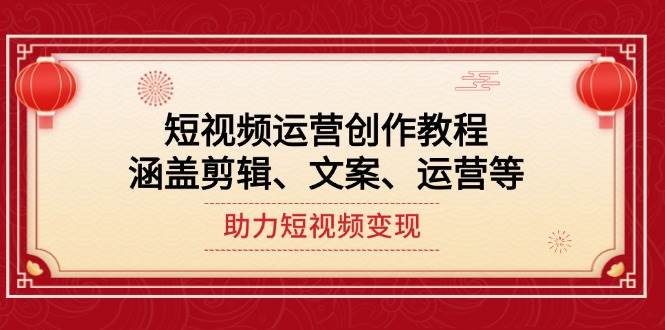 短视频运营创作教程，涵盖剪辑、文案、运营等，助力短视频变现-猎人社区