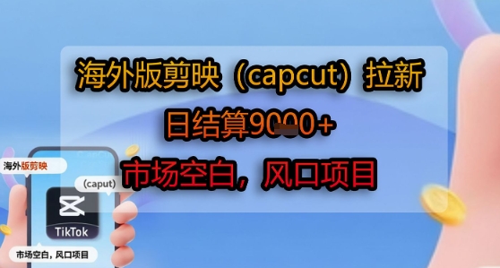 海外版剪映(capcut)拉新，日结算1k+，市场空白，风口项目 - 猎人社区-猎人社区