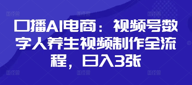 口播AI电商：视频号数字人养生视频制作全流程，日入3张 - 猎人社区-猎人社区