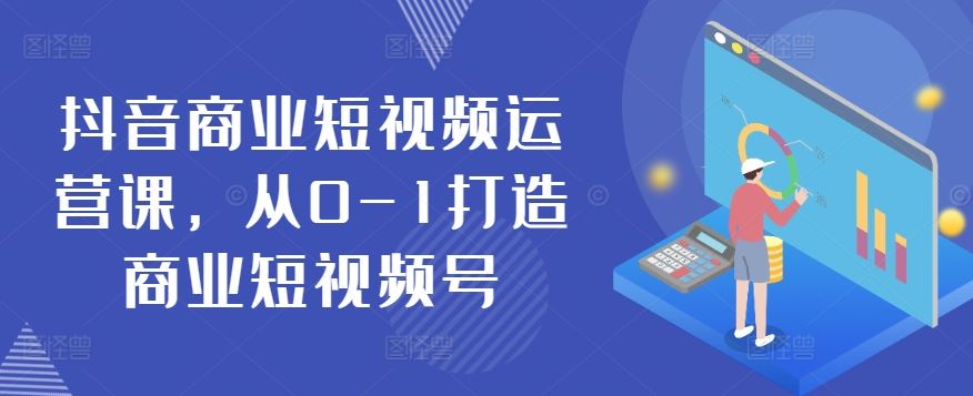 抖音商业短视频运营课，从0-1打造商业短视频号-猎人社区
