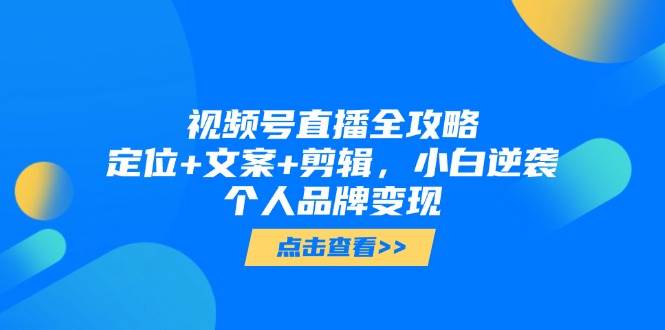 视频号直播全攻略，定位+文案+剪辑，小白逆袭个人品牌变现 - 猎人社区-猎人社区