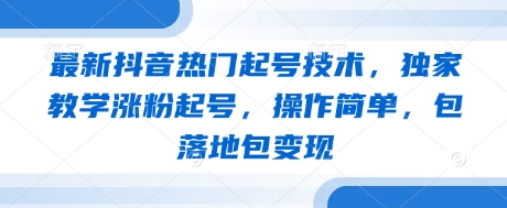 最新抖音热门起号技术，独家教学涨粉起号，操作简单，包落地包变现 - 猎人社区-猎人社区
