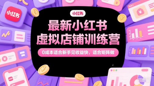 最新小红书虚拟店铺训练营，0成本适合新手见收益快，适合矩阵做 - 猎人社区-猎人社区