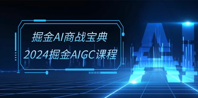 掘金AI 商战宝典-系统班：2024掘金AIGC课程（30节视频课） - 猎人社区-猎人社区