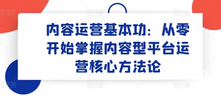 内容运营基本功：从零开始掌握内容型平台运营核心方法论 - 猎人社区-猎人社区