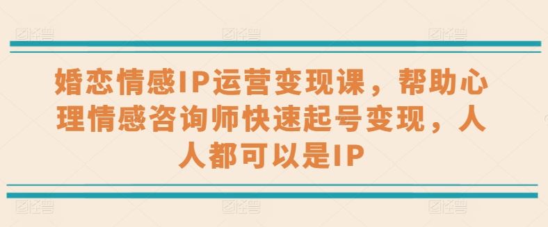 婚恋情感IP运营变现课，帮助心理情感咨询师快速起号变现，人人都可以是IP-猎人社区