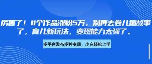 厉害了，11个作品涨粉5万，别再去卷儿童故事了，育儿新玩法，变现能力太强了 - 猎人社区-猎人社区