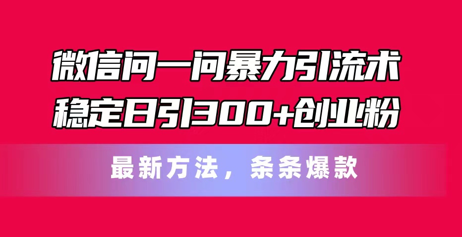 微信问一问暴力引流术，稳定日引300+创业粉，最新方法，条条爆款 - 猎人社区-猎人社区