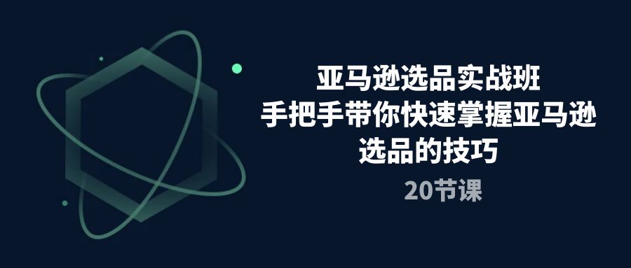 亚马逊选品实战班，手把手带你快速掌握亚马逊选品的技巧（20节课） - 猎人社区-猎人社区