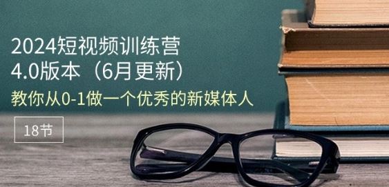 2024短视频训练营-6月4.0版本：教你从0-1做一个优秀的新媒体人(18节) - 猎人社区-猎人社区