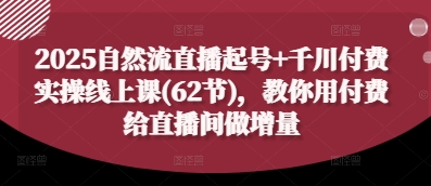 2025自然流直播起号+千川付费实操线上课(62节)，教你用付费给直播间做增量 - 猎人社区-猎人社区