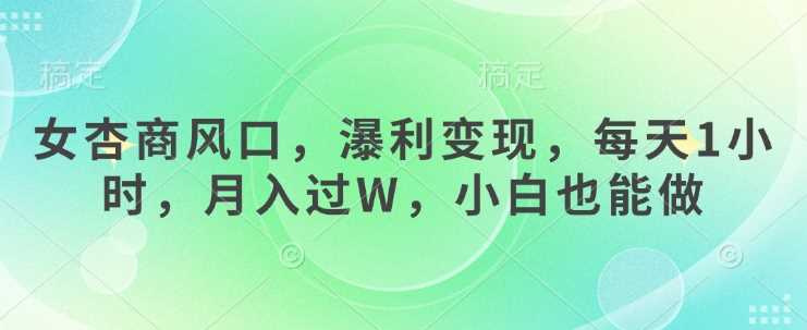 女杏商风口，瀑利变现，每天1小时，月入过W，小白也能做 - 猎人社区-猎人社区