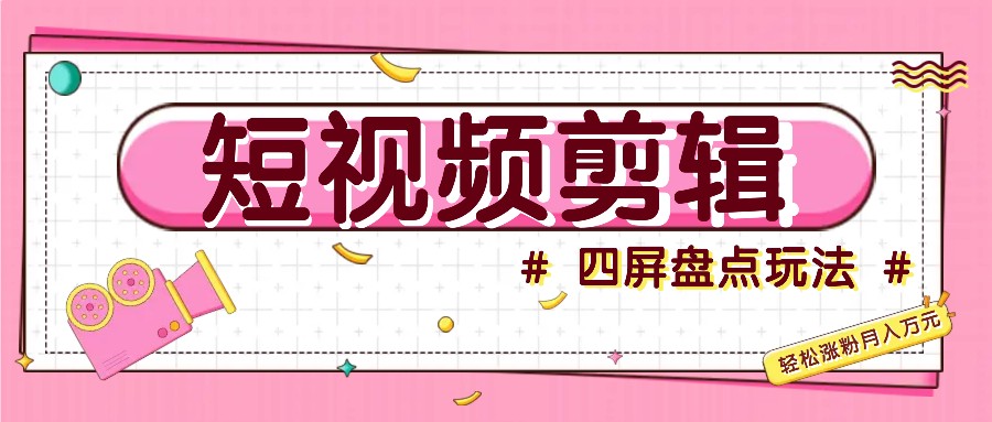 短视频四屏盘点玩法，新手也能快速掌握制作原创视频，轻松涨粉月入万元 - 猎人社区-猎人社区