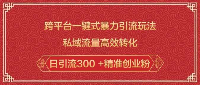 跨平台一键式暴力引流玩法，私域流量高效转化日引流300 +精准创业粉 - 猎人社区-猎人社区