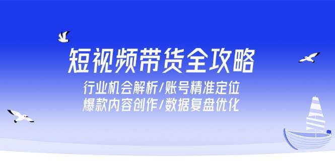 短视频带货全攻略，行业机会解析/账号精准定位/爆款内容创作/数据复盘优化 - 猎人社区-猎人社区