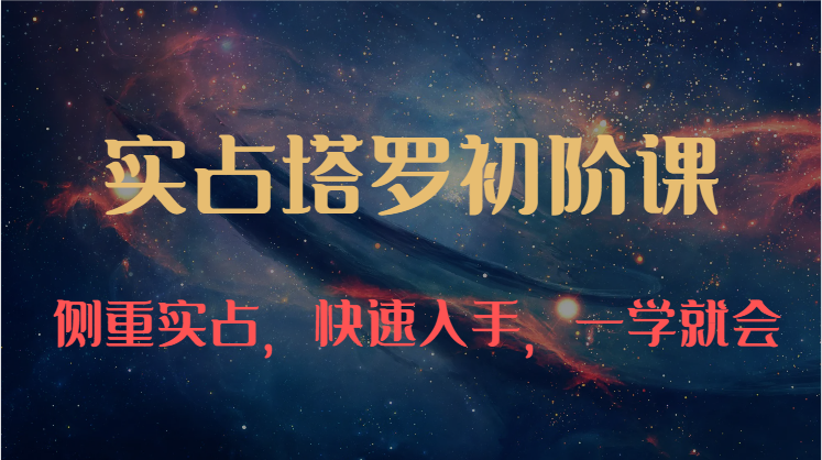 实占塔罗初阶课：独特的牌意解读学习结构，侧重实占，快速入手，一学就会（47节） - 猎人社区-猎人社区