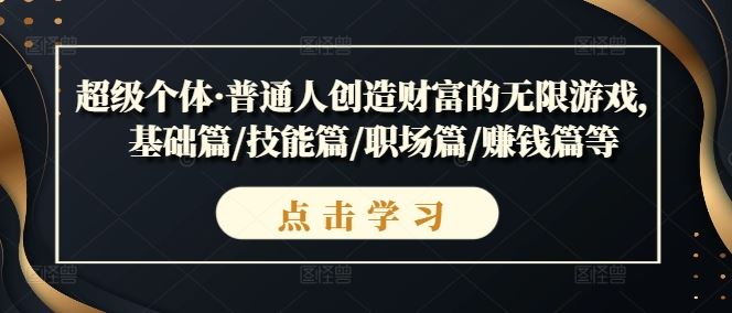 超级个体·普通人创造财富的无限游戏，基础篇/技能篇/职场篇/赚钱篇等-猎人社区