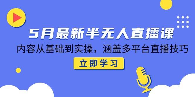 5月最新半无人直播课，内容从基础到实操，涵盖多平台直播技巧 - 猎人社区-猎人社区