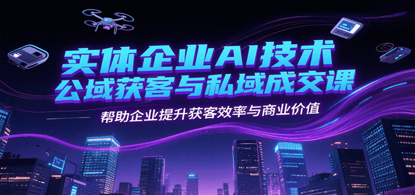 实体企业AI技术公域获客与私域成交课，帮助企业提升获客效率与商业价值 - 猎人社区-猎人社区