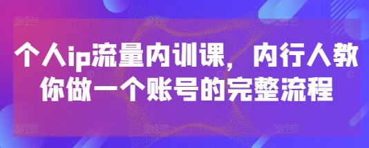 个人ip流量内训课，内行人教你做一个账号的完整流程 - 猎人社区-猎人社区
