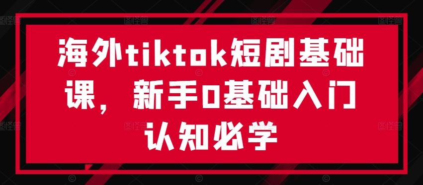 海外tiktok短剧基础课，新手0基础入门认知必学 - 猎人社区-猎人社区