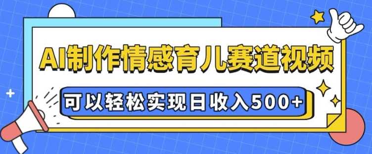 AI 制作情感育儿赛道视频，可以轻松实现日收入5张【揭秘】-猎人社区