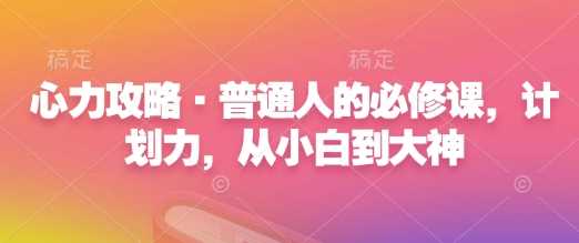 心力攻略·普通人的必修课，计划力，从小白到大神 - 猎人社区-猎人社区