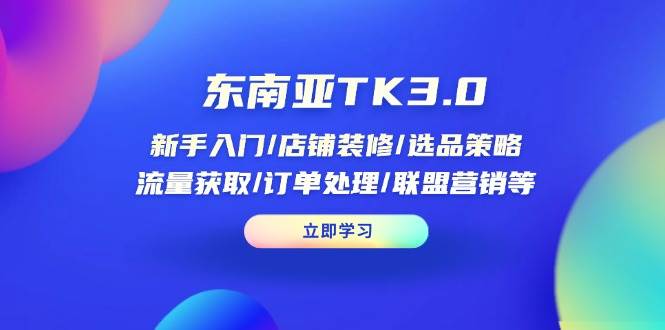 东南亚TK3.0：新手入门/店铺装修/选品策略/流量获取/订单处理/联盟营销等-猎人社区